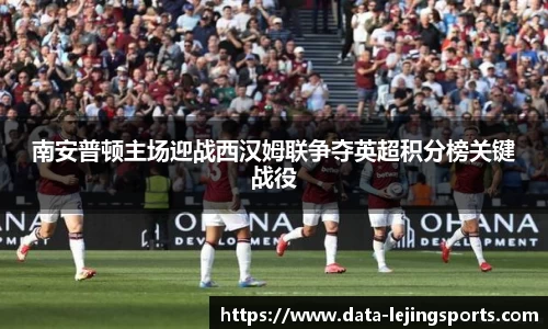 南安普顿主场迎战西汉姆联争夺英超积分榜关键战役